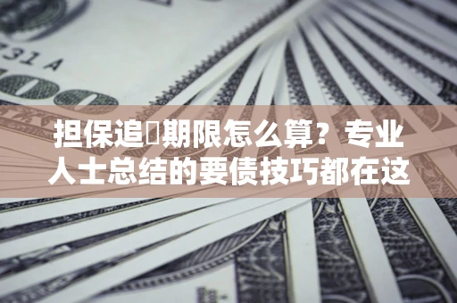 济南担保追償期限怎么算？专业人士总结的要债技巧都在这里了