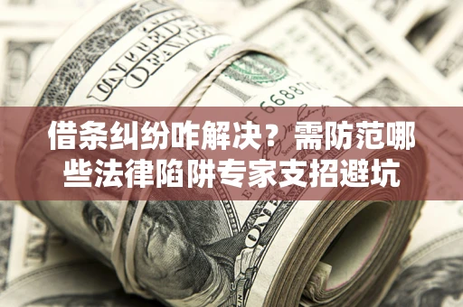 济南借条纠纷咋解决？需防范哪些法律陷阱专家支招避坑