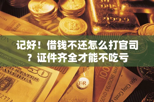 济南记好！借钱不还怎么打官司？证件齐全才能不吃亏