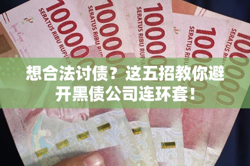 济南想合法讨债？这五招教你避开黑债公司连环套！