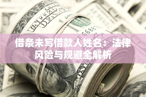 济南借条未写借款人姓名：法律风险与规避全解析