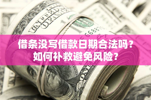 济南借条没写借款日期合法吗？如何补救避免风险？
