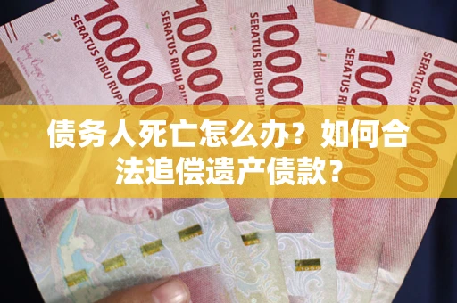 济南债务人死亡怎么办？如何合法追偿遗产债款？