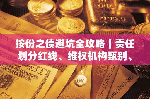 济南按份之债避坑全攻略｜责任划分红线、维权机构甄别、纠纷处理全流程拆解
