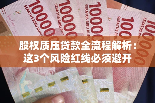 济南股权质压贷款全流程解析：这3个风险红线必须避开
