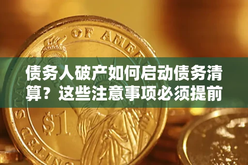 济南债务人破产如何启动债务清算？这些注意事项必须提前知道
