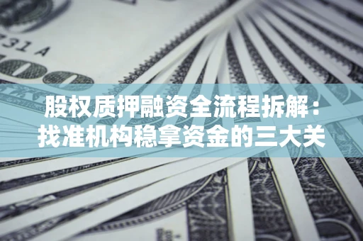 济南股权质押融资全流程拆解：找准机构稳拿资金的三大关键