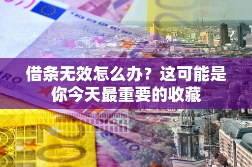 济南借条无效怎么办？这可能是你今天最重要的收藏