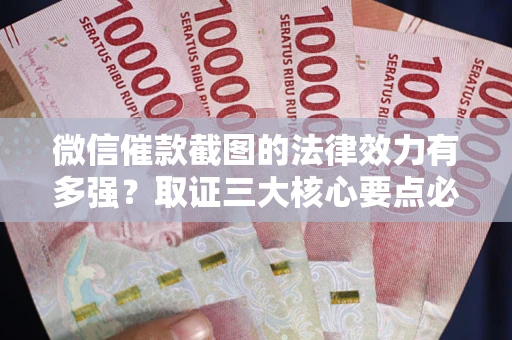 济南微信催款截图的法律效力有多强？取证三大核心要点必须知道！