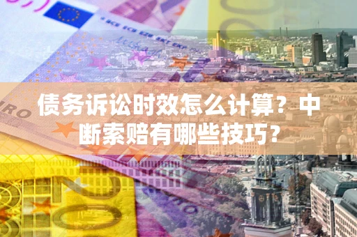 济南债务诉讼时效怎么计算？中断索赔有哪些技巧？