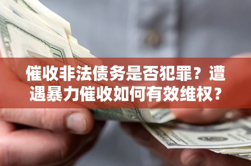济南催收非法债务是否犯罪?遭遇暴力催收如何有效维权? 济南催收非法债务是否犯罪?遭遇暴力催收如何有效维权?