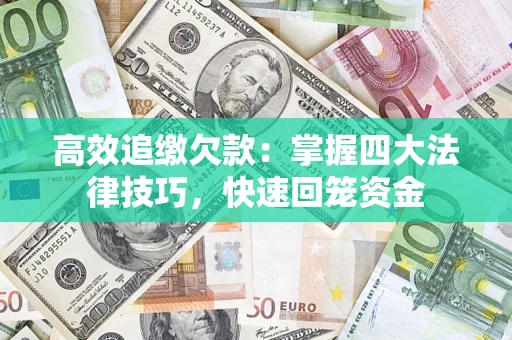 济南高效追缴欠款：掌握四大法律技巧，快速回笼资金