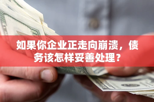 济南如果你企业正走向崩溃，债务该怎样妥善处理？