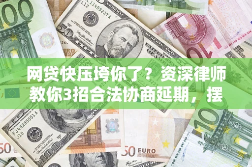 济南网贷快压垮你了？资深律师教你3招合法协商延期，摆脱暴力催收！