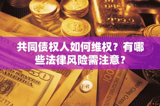 济南共同债权人如何维权？有哪些法律风险需注意？