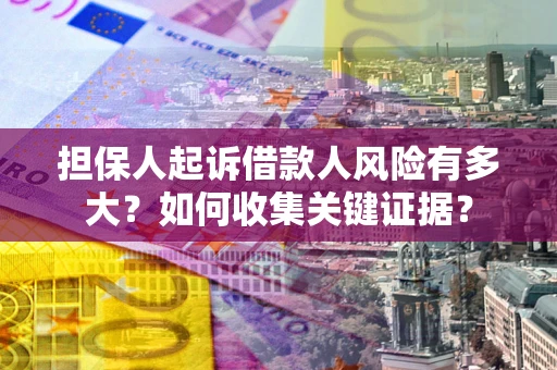 济南担保人起诉借款人风险有多大？如何收集关键证据？