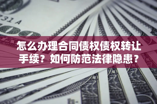 济南怎么办理合同债权债权转让手续？如何防范法律隐患？