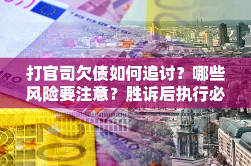 济南打官司欠债如何追讨？哪些风险要注意？胜诉后执行必看！