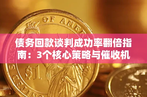 济南债务回款谈判成功率翻倍指南：3个核心策略与催收机构避坑法则