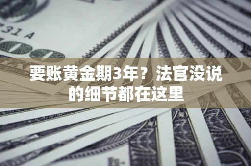 济南要账黄金期3年？法官没说的细节都在这里