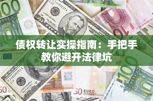 济南债权转让实操指南：手把手教你避开法律坑