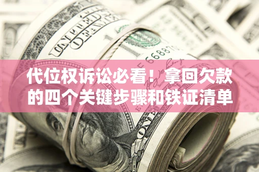 济南代位权诉讼必看!拿回欠款的四个关键步骤和铁证清单 济南代位权诉讼必看!拿回欠款的四个关键步骤和铁证清单