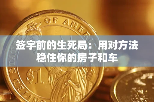 济南签字前的生死局：用对方法稳住你的房子和车