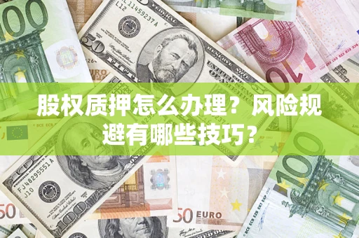 济南股权质押怎么办理？风险规避有哪些技巧？