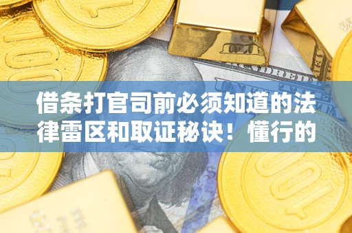 济南借条打官司前必须知道的法律雷区和取证秘诀！懂行的人已经留好这些证据