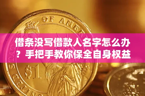 济南借条没写借款人名字怎么办？手把手教你保全自身权益
