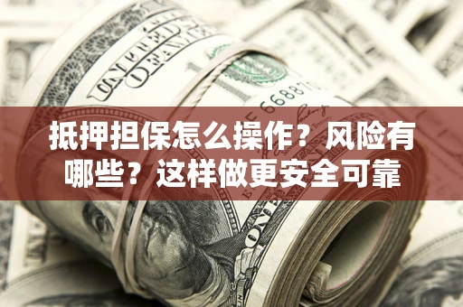 济南抵押担保怎么操作？风险有哪些？这样做更安全可靠