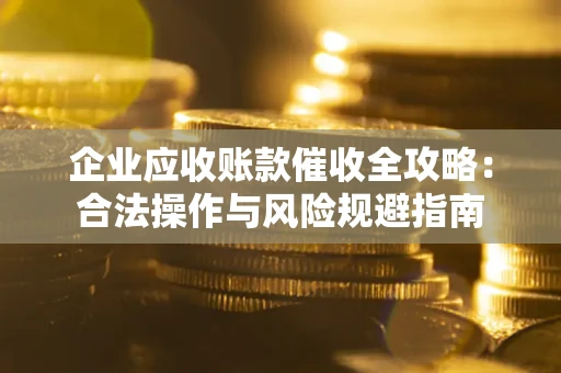 济南企业应收账款催收全攻略：合法操作与风险规避指南