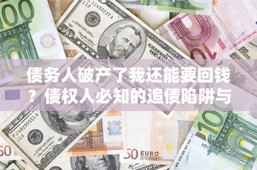 济南债务人破产了我还能要回钱？债权人必知的追债陷阱与破局之道