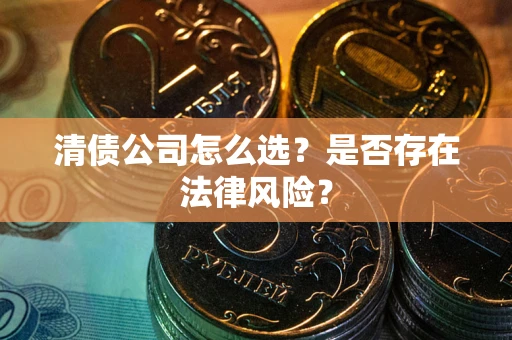 济南清债公司怎么选？是否存在法律风险？