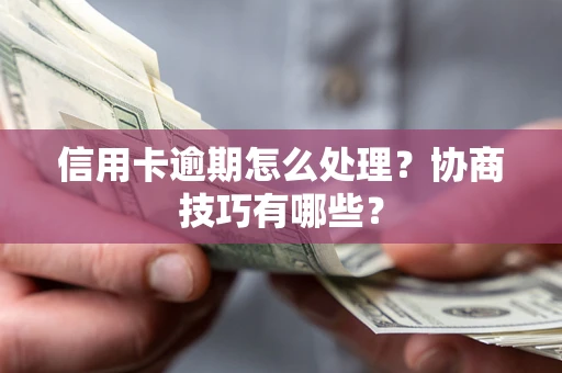 济南信用卡逾期怎么处理？协商技巧有哪些？