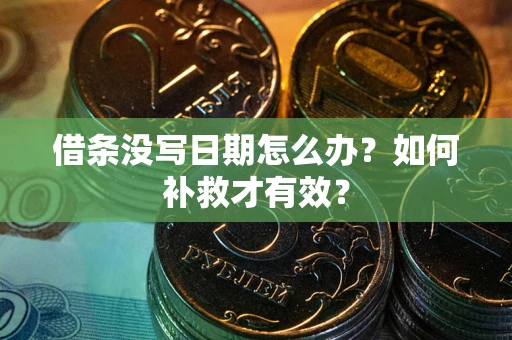 济南借条没写日期怎么办？如何补救才有效？