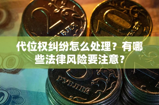 济南代位权纠纷怎么处理？有哪些法律风险要注意？