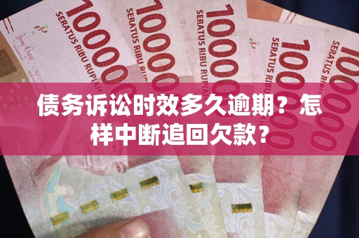 济南债务诉讼时效多久逾期？怎样中断追回欠款？