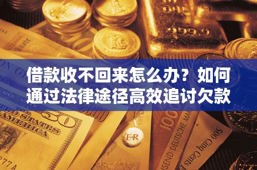 济南借款收不回来怎么办?如何通过法律途径高效追讨欠款? 济南借款收不回来怎么办?如何通过法律途径高效追讨欠款?