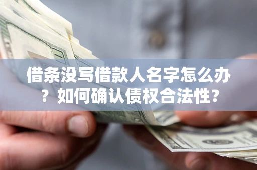 济南借条没写借款人名字怎么办？如何确认债权合法性？