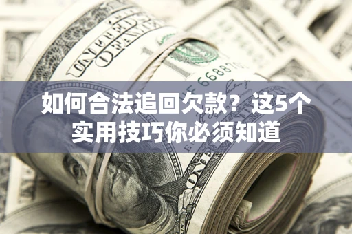 济南如何合法追回欠款？这5个实用技巧你必须知道