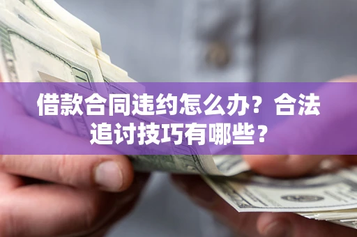 济南借款合同违约怎么办？合法追讨技巧有哪些？