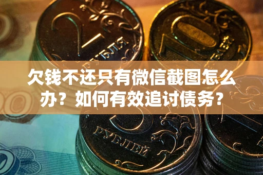 济南欠钱不还只有微信截图怎么办？如何有效追讨债务？