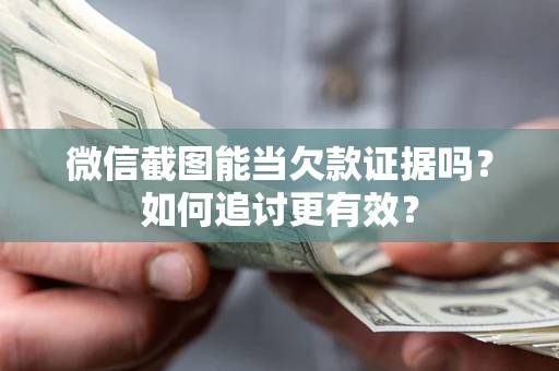 济南微信截图能当欠款证据吗？如何追讨更有效？