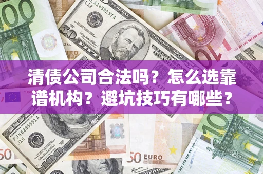 济南清债公司合法吗？怎么选靠谱机构？避坑技巧有哪些？