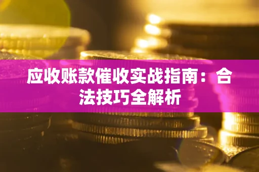 济南应收账款催收实战指南：合法技巧全解析
