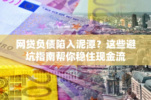 济南网贷负债陷入泥潭？这些避坑指南帮你稳住现金流