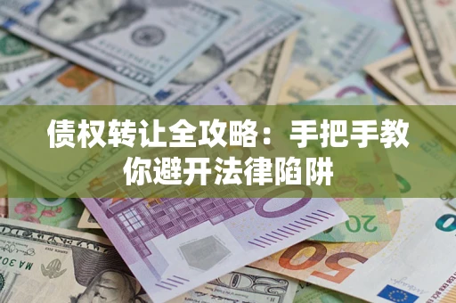 济南债权转让全攻略：手把手教你避开法律陷阱