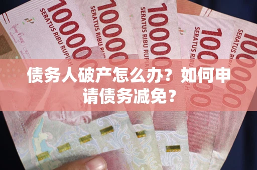 济南债务人破产怎么办？如何申请债务减免？