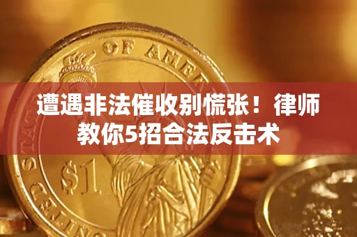 济南遭遇非法催收别慌张！律师教你5招合法反击术
